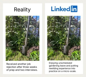 A reality vs LinkedIn post. Side by side images of a spade in the ground. Beneath the reality side it says ‘received another job rejection after three weeks of prep and two interviews’ and on the LinkedIn side it says ‘Enjoying unscheduled gardening leave and putting rewilding into practice on a micro-scale’